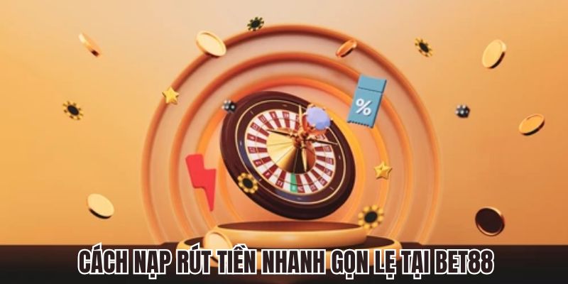 Cách nạp và cách rút tiền nhanh gọn lẹ tại bet88