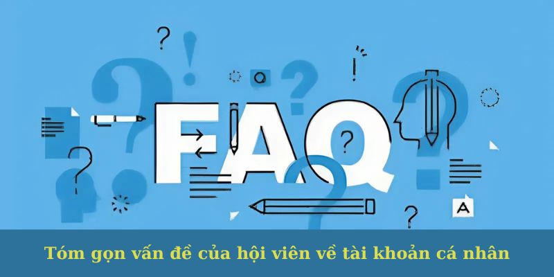 Tóm gọn vấn đề của hội viên về tài khoản cá nhân