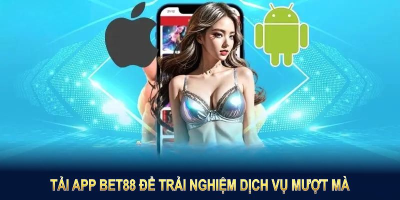 Tải app BET88 để trải nghiệm dịch vụ cá cược mượt mà bất kỳ khi nào